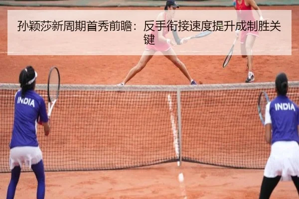 孙颖莎新周期首秀前瞻:反手衔接速度提升成制胜关键